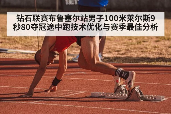 钻石联赛布鲁塞尔站男子100米莱尔斯9秒80夺冠途中跑技术优化与赛季最佳分析