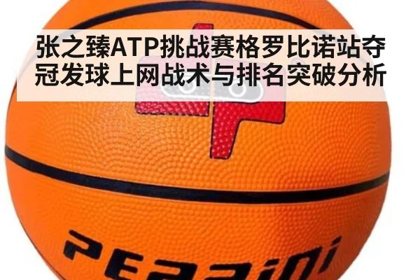 张之臻ATP挑战赛格罗比诺站夺冠发球上网战术与排名突破分析