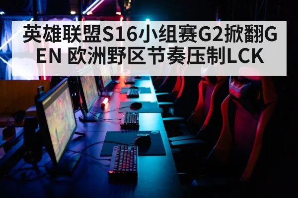 英雄联盟S16小组赛G2掀翻GEN 欧洲野区节奏压制LCK